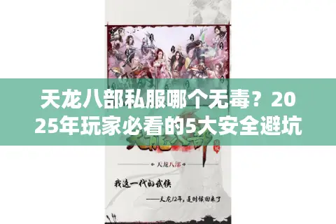 天龙八部私服哪个无毒?2025年玩家必看的5大安全避坑指南 天龙八部私服哪个无毒?2025年玩家必看的5大安全避坑指南