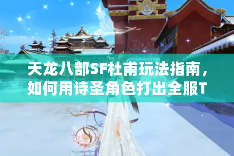 天龙八部SF杜甫玩法指南,如何用诗圣角色打出全服TOP5战力? 天龙八部SF杜甫玩法指南,如何用诗圣角色打出全服TOP5战力?