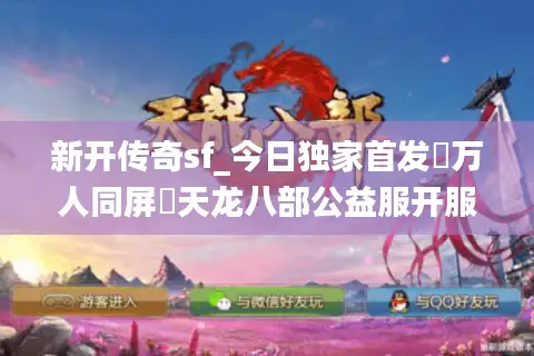 新开传奇sf_今日独家首发▷万人同屏▷天龙八部公益服开服时间表