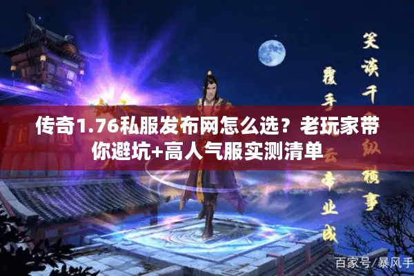 传奇1.76私服发布网怎么选？老玩家带你避坑+高人气服实测清单