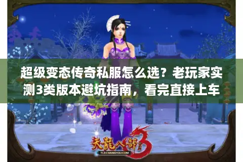 超级变态传奇私服怎么选？老玩家实测3类版本避坑指南，看完直接上车