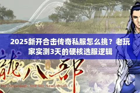 2025新开合击传奇私服怎么挑？老玩家实测3天的硬核选服逻辑