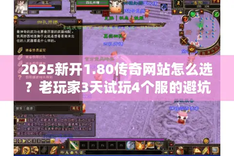2025新开1.80传奇网站怎么选？老玩家3天试玩4个服的避坑实战