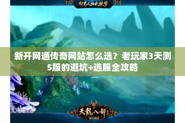 新开网通传奇网站怎么选？老玩家3天测5服的避坑+选服全攻略