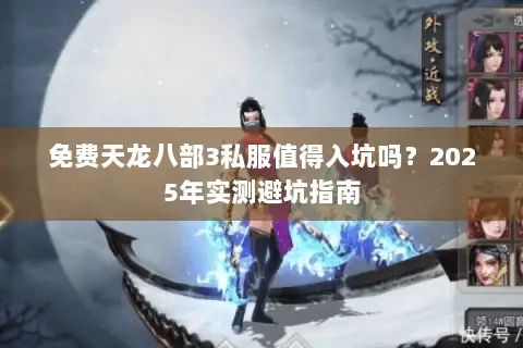 免费天龙八部3私服值得入坑吗？2025年实测避坑指南