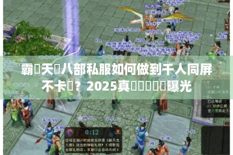 霸氣天龍八部私服如何做到千人同屏不卡頓?2025真實運營數據曝光 霸氣天龍八部私服如何做到千人同屏不卡頓?2025真實運營數據曝光