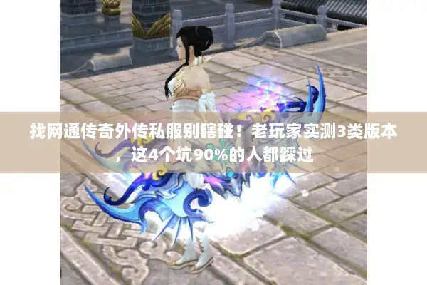 找网通传奇外传私服别瞎碰！老玩家实测3类版本，这4个坑90%的人都踩过