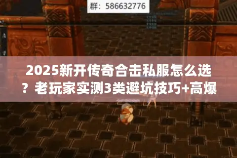 2025新开传奇合击私服怎么选？老玩家实测3类避坑技巧+高爆服推荐