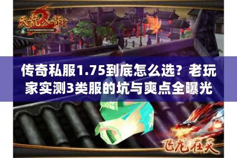 传奇私服1.75到底怎么选？老玩家实测3类服的坑与爽点全曝光