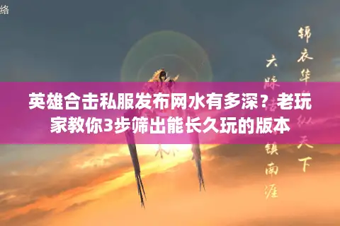 英雄合击私服发布网水有多深?老玩家教你3步筛出能长久玩的版本 英雄合击私服发布网水有多深?老玩家教你3步筛出能长久玩的版本
