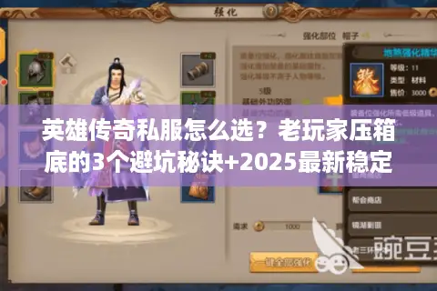 英雄传奇私服怎么选？老玩家压箱底的3个避坑秘诀+2025最新稳定服推荐