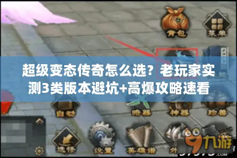 超级变态传奇怎么选？老玩家实测3类版本避坑+高爆攻略速看