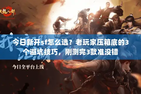 今日新开sf怎么选?老玩家压箱底的3个避坑技巧,刚测完3款准没错 今日新开sf怎么选?老玩家压箱底的3个避坑技巧,刚测完3款准没错