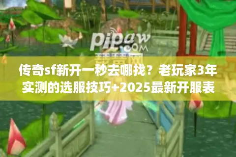 传奇sf新开一秒去哪找？老玩家3年实测的选服技巧+2025最新开服表