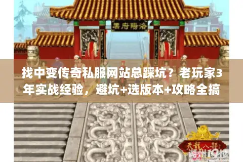 找中变传奇私服网站总踩坑？老玩家3年实战经验，避坑+选版本+攻略全搞定