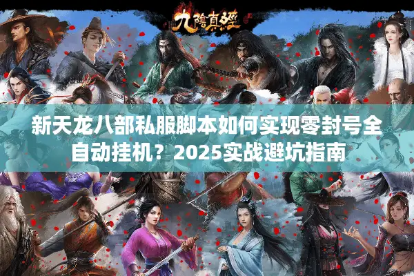 新天龙八部私服脚本如何实现零封号全自动挂机?2025实战避坑指南 新天龙八部私服脚本如何实现零封号全自动挂机?2025实战避坑指南