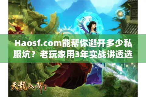 Haosf.com能帮你避开多少私服坑?老玩家用3年实战讲透选服逻辑 Haosf.com能帮你避开多少私服坑?老玩家用3年实战讲透选服逻辑