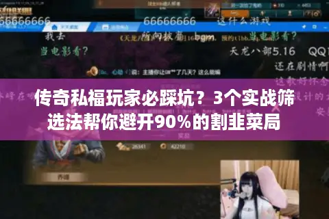 传奇私福玩家必踩坑?3个实战筛选法帮你避开90%的割韭菜局 传奇私福玩家必踩坑?3个实战筛选法帮你避开90%的割韭菜局