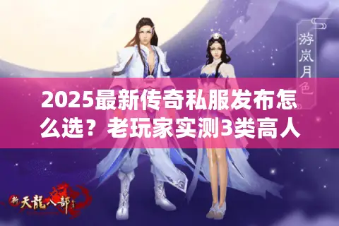 2025最新传奇私服发布怎么选?老玩家实测3类高人气版本避坑指南 2025最新传奇私服发布怎么选?老玩家实测3类高人气版本避坑指南