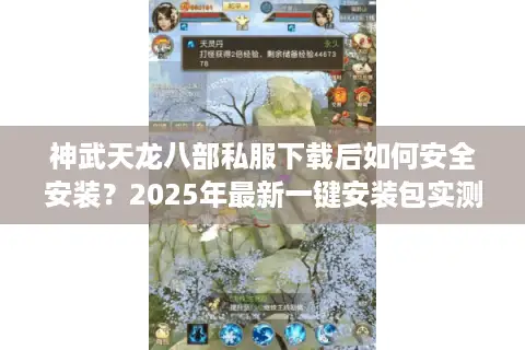神武天龙八部私服下载后如何安全安装？2025年最新一键安装包实测解析