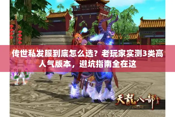 传世私发服到底怎么选？老玩家实测3类高人气版本，避坑指南全在这