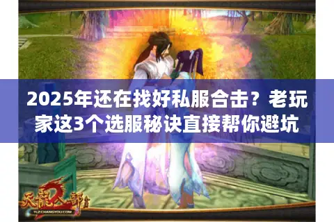2025年还在找好私服合击？老玩家这3个选服秘诀直接帮你避坑！