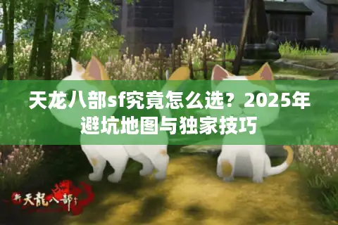天龙八部sf究竟怎么选？2025年避坑地图与独家技巧