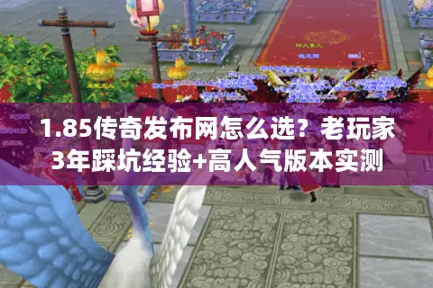 1.85传奇发布网怎么选?老玩家3年踩坑经验+高人气版本实测 1.85传奇发布网怎么选?老玩家3年踩坑经验+高人气版本实测