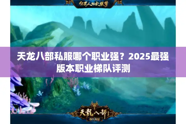 天龙八部私服哪个职业强?2025最强版本职业梯队评测 天龙八部私服哪个职业强?2025最强版本职业梯队评测