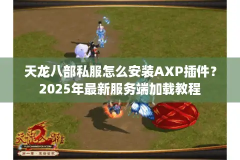 天龙八部私服怎么安装AXP插件？2025年最新服务端加载教程