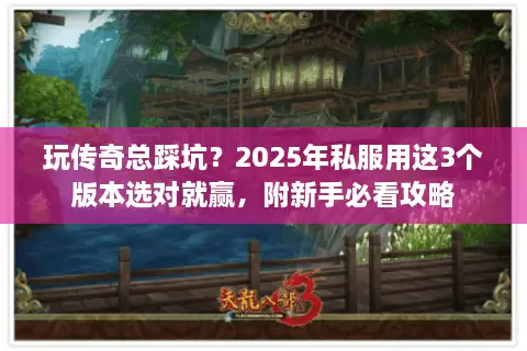 玩传奇总踩坑？2025年私服用这3个版本选对就赢，附新手必看攻略