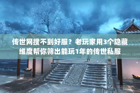 传世网搜不到好服？老玩家用3个隐藏维度帮你筛出能玩1年的传世私服