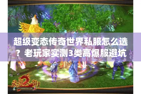 超级变态传奇世界私服怎么选？老玩家实测3类高爆服避坑指南