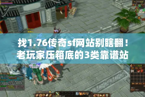 找1.76传奇sf网站别瞎翻!老玩家压箱底的3类靠谱站,实测不踩坑 找1.76传奇sf网站别瞎翻!老玩家压箱底的3类靠谱站,实测不踩坑