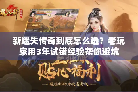 新迷失传奇到底怎么选?老玩家用3年试错经验帮你避坑 新迷失传奇到底怎么选?老玩家用3年试错经验帮你避坑