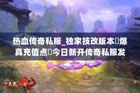 热血传奇私服_独家技改版本▷爆真充值点◁今日新开传奇私服发布网