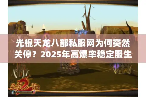 光棍天龙八部私服网为何突然关停？2025年高爆率稳定服生存现状解析