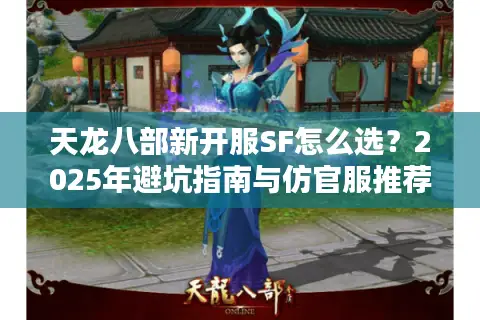 天龙八部新开服SF怎么选？2025年避坑指南与仿官服推荐