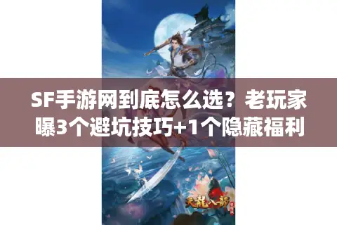 SF手游网到底怎么选?老玩家曝3个避坑技巧+1个隐藏福利入口 SF手游网到底怎么选?老玩家曝3个避坑技巧+1个隐藏福利入口