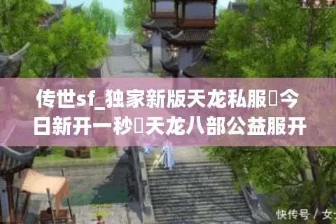 传世sf_独家新版天龙私服▷今日新开一秒◁天龙八部公益服开服大全