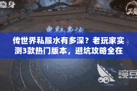 传世界私服水有多深?老玩家实测3款热门版本,避坑攻略全在这 传世界私服水有多深?老玩家实测3款热门版本,避坑攻略全在这
