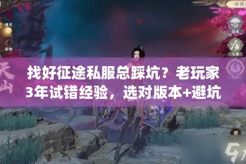 找好征途私服总踩坑？老玩家3年试错经验，选对版本+避坑就看这篇