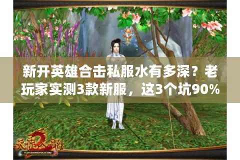 新开英雄合击私服水有多深?老玩家实测3款新服,这3个坑90%的人都踩过 新开英雄合击私服水有多深?老玩家实测3款新服,这3个坑90%的人都踩过