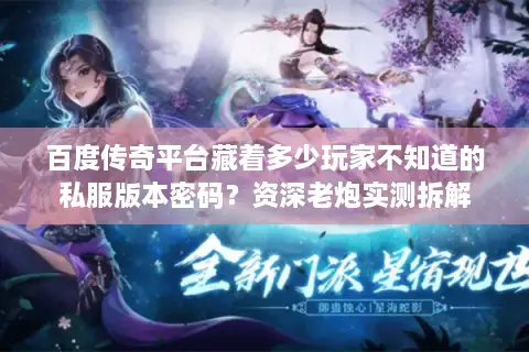 百度传奇平台藏着多少玩家不知道的私服版本密码？资深老炮实测拆解