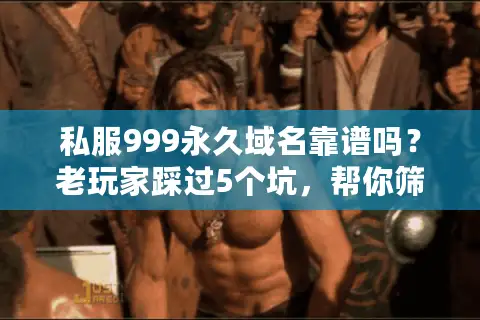 私服999永久域名靠谱吗?老玩家踩过5个坑,帮你筛出能长期玩的版本 私服999永久域名靠谱吗?老玩家踩过5个坑,帮你筛出能长期玩的版本