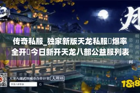 传奇私服_独家新版天龙私服▷爆率全开◁今日新开天龙八部公益服列表 传奇私服_独家新版天龙私服▷爆率全开◁今日新开天龙八部公益服列表