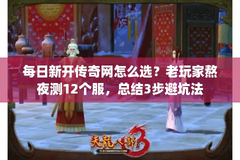 每日新开传奇网怎么选？老玩家熬夜测12个服，总结3步避坑法