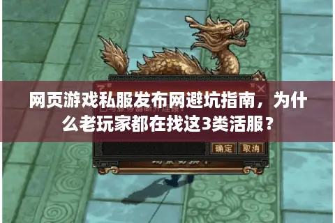 网页游戏私服发布网避坑指南，为什么老玩家都在找这3类活服？