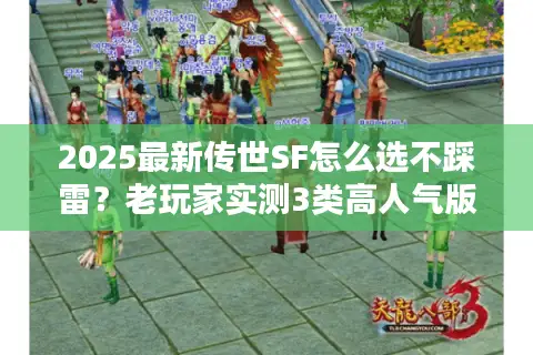 2025最新传世SF怎么选不踩雷？老玩家实测3类高人气版本曝光