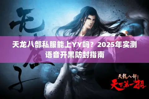 天龙八部私服能上YY吗?2025年实测语音开黑防封指南 天龙八部私服能上YY吗?2025年实测语音开黑防封指南